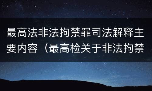 最高法非法拘禁罪司法解释主要内容（最高检关于非法拘禁）