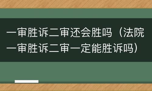 一审胜诉二审还会胜吗（法院一审胜诉二审一定能胜诉吗）
