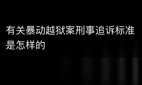 有关暴动越狱案刑事追诉标准是怎样的
