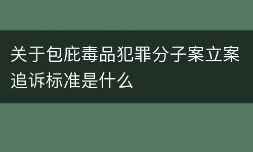 关于包庇毒品犯罪分子案立案追诉标准是什么