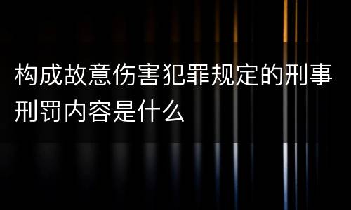 构成故意伤害犯罪规定的刑事刑罚内容是什么