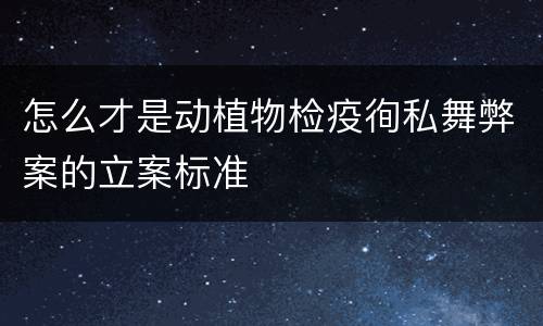 怎么才是动植物检疫徇私舞弊案的立案标准