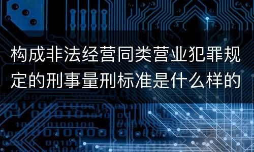 构成非法经营同类营业犯罪规定的刑事量刑标准是什么样的
