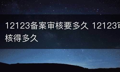 12123备案审核要多久 12123审核得多久