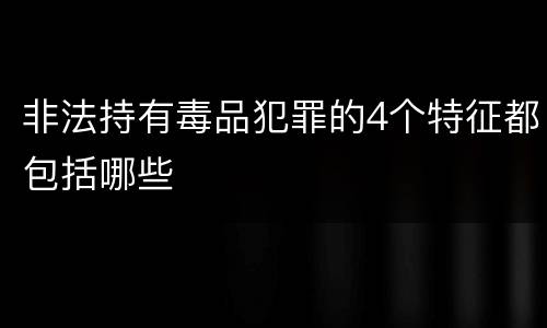 非法持有毒品犯罪的4个特征都包括哪些