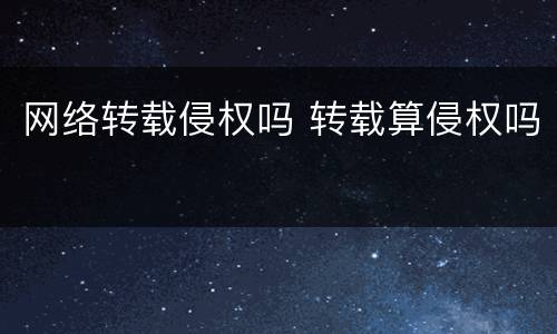 网络转载侵权吗 转载算侵权吗
