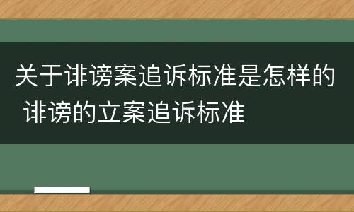 关于诽谤案追诉标准是怎样的 诽谤的立案追诉标准