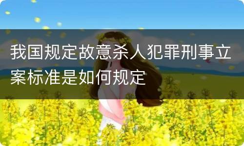 我国规定故意杀人犯罪刑事立案标准是如何规定