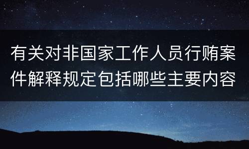有关对非国家工作人员行贿案件解释规定包括哪些主要内容