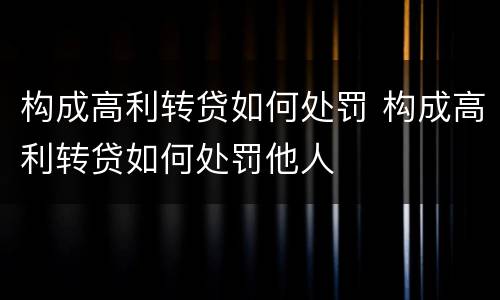 构成高利转贷如何处罚 构成高利转贷如何处罚他人