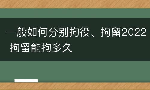 一般如何分别拘役、拘留2022 拘留能拘多久
