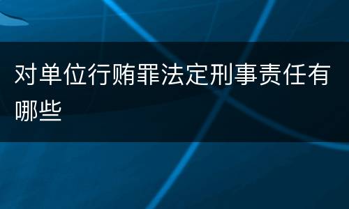 对单位行贿罪法定刑事责任有哪些