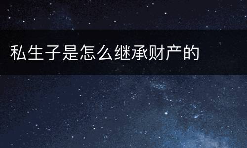 私生子是怎么继承财产的