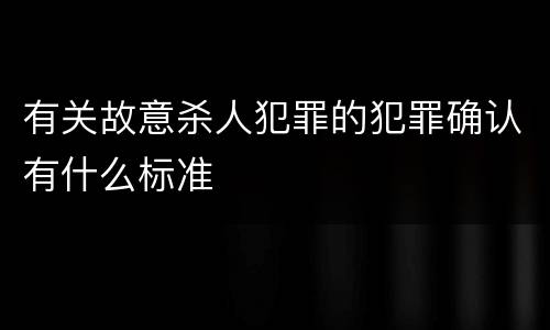有关故意杀人犯罪的犯罪确认有什么标准