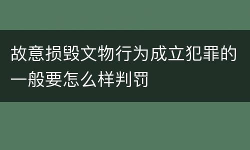 故意损毁文物行为成立犯罪的一般要怎么样判罚