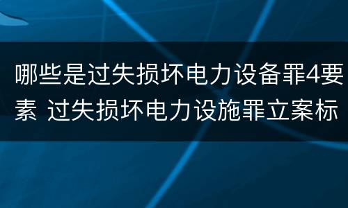 哪些是过失损坏电力设备罪4要素 过失损坏电力设施罪立案标准
