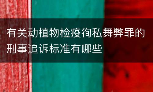 有关动植物检疫徇私舞弊罪的刑事追诉标准有哪些