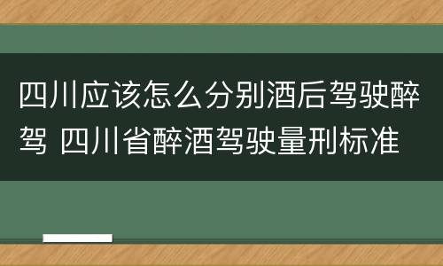 四川应该怎么分别酒后驾驶醉驾 四川省醉酒驾驶量刑标准