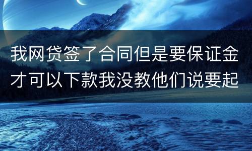我网贷签了合同但是要保证金才可以下款我没教他们说要起诉我怎么办