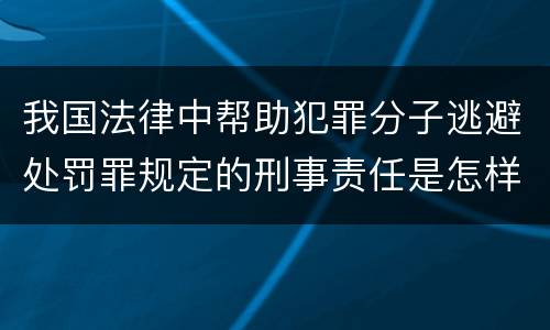 我国法律中帮助犯罪分子逃避处罚罪规定的刑事责任是怎样的
