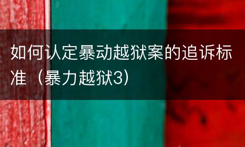 如何认定暴动越狱案的追诉标准（暴力越狱3）