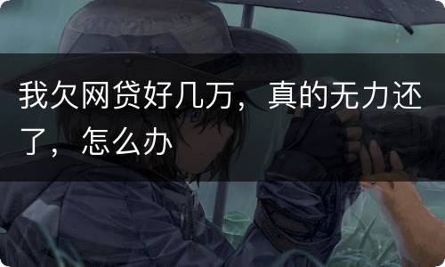我欠网贷好几万，真的无力还了，怎么办