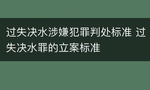 过失决水涉嫌犯罪判处标准 过失决水罪的立案标准