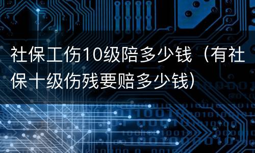 社保工伤10级陪多少钱（有社保十级伤残要赔多少钱）