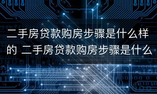 二手房贷款购房步骤是什么样的 二手房贷款购房步骤是什么样的呢