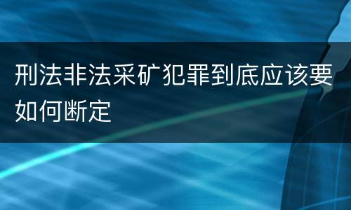 刑法非法采矿犯罪到底应该要如何断定