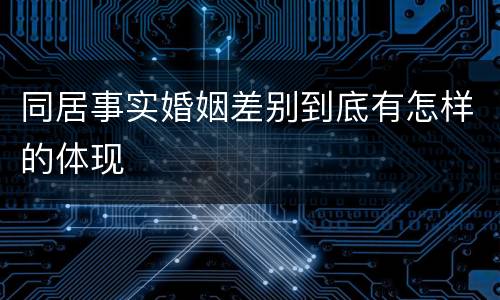 同居事实婚姻差别到底有怎样的体现
