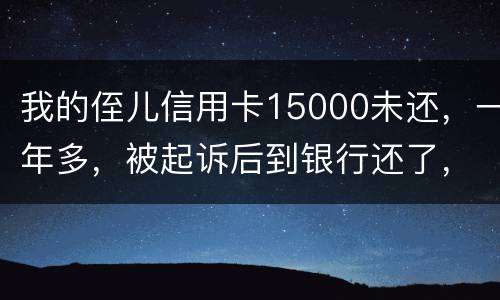 我的侄儿信用卡15000未还，一年多，被起诉后到银行还了，能免于刑事吗