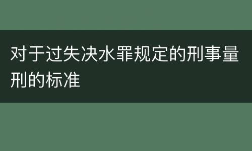 对于过失决水罪规定的刑事量刑的标准