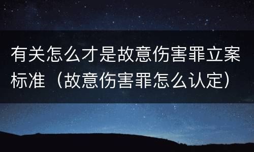 有关怎么才是故意伤害罪立案标准（故意伤害罪怎么认定）