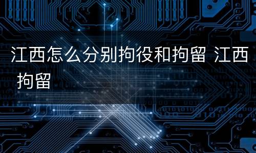 江西怎么分别拘役和拘留 江西 拘留