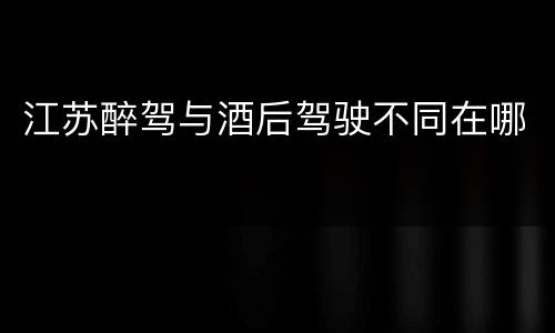 江苏醉驾与酒后驾驶不同在哪