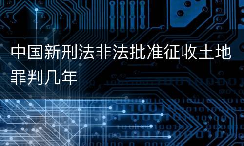 中国新刑法非法批准征收土地罪判几年