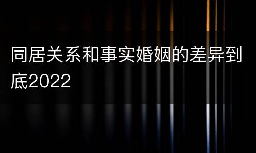 同居关系和事实婚姻的差异到底2022
