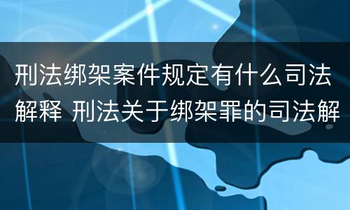 刑法绑架案件规定有什么司法解释 刑法关于绑架罪的司法解释
