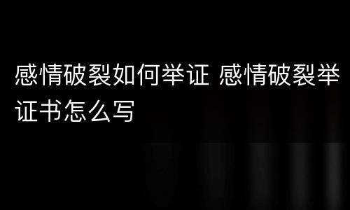 感情破裂如何举证 感情破裂举证书怎么写