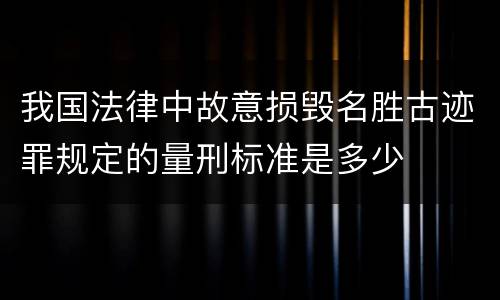 我国法律中故意损毁名胜古迹罪规定的量刑标准是多少