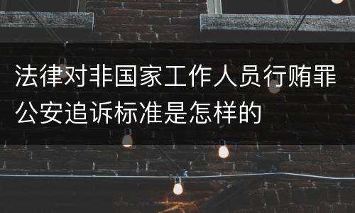 法律对非国家工作人员行贿罪公安追诉标准是怎样的