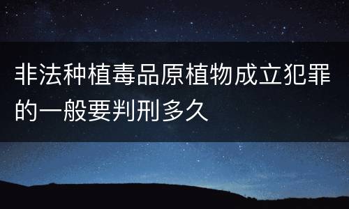 非法种植毒品原植物成立犯罪的一般要判刑多久