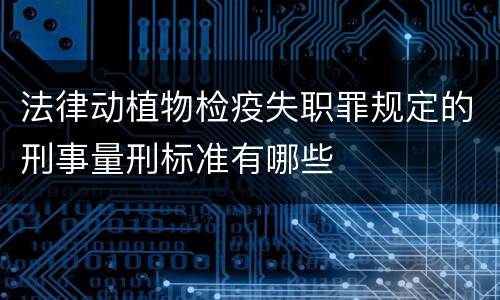 法律动植物检疫失职罪规定的刑事量刑标准有哪些