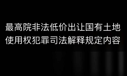 最高院非法低价出让国有土地使用权犯罪司法解释规定内容都有哪些