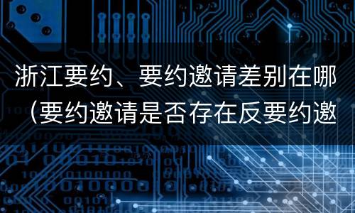 浙江要约、要约邀请差别在哪（要约邀请是否存在反要约邀请）
