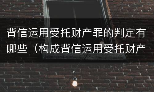 背信运用受托财产罪的判定有哪些（构成背信运用受托财产罪的立案标准是）