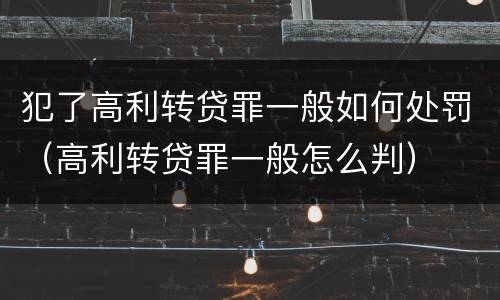 犯了高利转贷罪一般如何处罚（高利转贷罪一般怎么判）