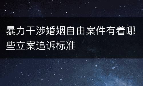 暴力干涉婚姻自由案件有着哪些立案追诉标准