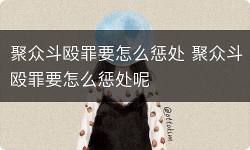 聚众斗殴罪要怎么惩处 聚众斗殴罪要怎么惩处呢